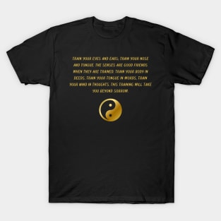 Train Your Eyes And Ears; Train Your Nose And Tongue. The Senses Are Good Friends When They Are Trained. Train Your Body In Deeds, Train Your Tongue In Words, Train Your Mind In Thoughts. This Training Will Take You Beyond Sorrow. T-Shirt